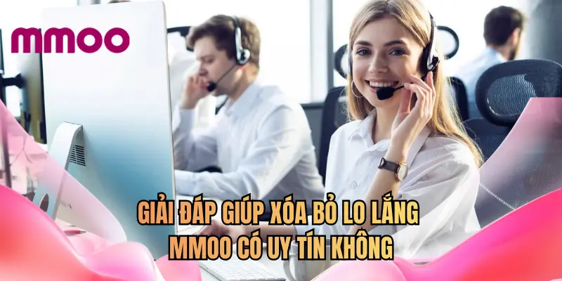 Giải đáp giúp xóa bỏ lo lắng MMOO có uy tín không